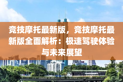 競技摩托最新版，競技摩托最新版全面解析：極速駕駛體驗與未來展望