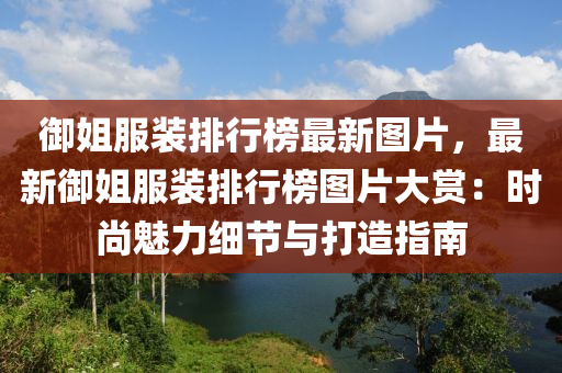 御姐服裝排行榜最新圖片，最新御姐服裝排行榜圖片大賞：時尚魅力細(xì)節(jié)與打造指南