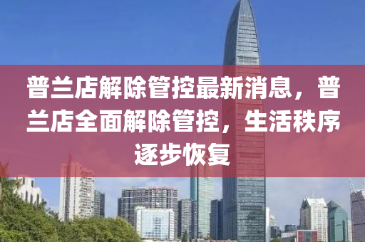 普蘭店解除管控最新消息，普蘭店全面解除管控，生活秩序逐步恢復(fù)