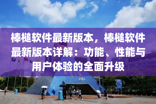 棒槌軟件最新版本，棒槌軟件最新版本詳解：功能、性能與用戶體驗(yàn)的全面升級(jí)