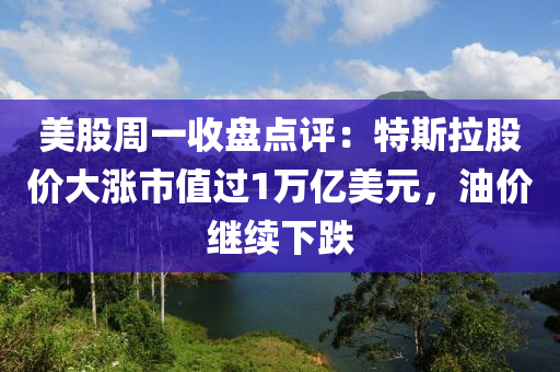 美股周一收盤點(diǎn)評：特斯拉股價大漲市值過1萬億美元，油價繼續(xù)下跌