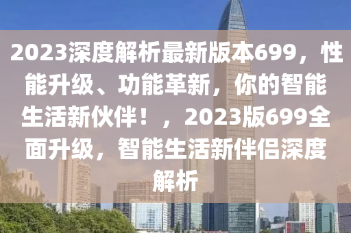 2023深度解析最新版本699，性能升級(jí)、功能革新，你的智能生活新伙伴！，2023版699全面升級(jí)，智能生活新伴侶深度解析液壓動(dòng)力機(jī)械,元件制造