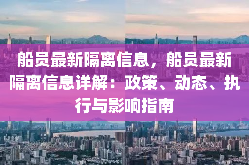 船員最新隔離信息，船員最新隔離信息詳解：政策、動態(tài)、執(zhí)行與影響指南