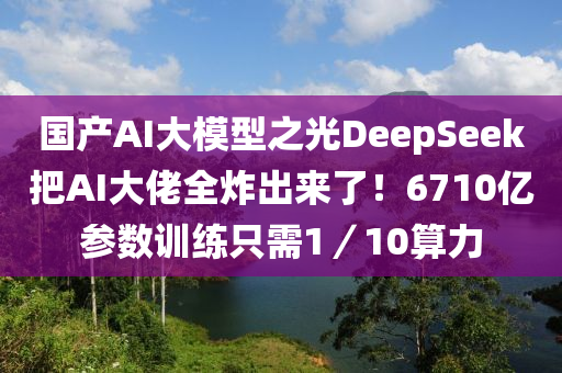 國產AI大模型之光DeepSeek把AI大佬全炸出來了！6710億參數(shù)訓練只需1／10算力液壓動力機械,元件制造