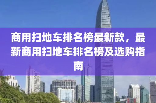 商用掃地車排名榜最新款，最新商用掃地車排名榜及選購指南