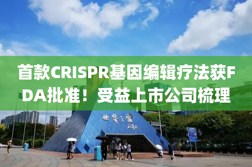 首款CRISPR基因編輯療法獲FDA批準(zhǔn)！受益上市公司梳理