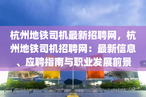 杭州地鐵司機最新招聘網(wǎng)，杭州地鐵司機招聘網(wǎng)：最新信息、應(yīng)聘指南與職業(yè)發(fā)展前景液壓動力機械,元件制造