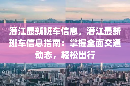 潛江最新班車信息，潛江最新班車信息指南：掌握全面交通動態(tài)，輕松出行