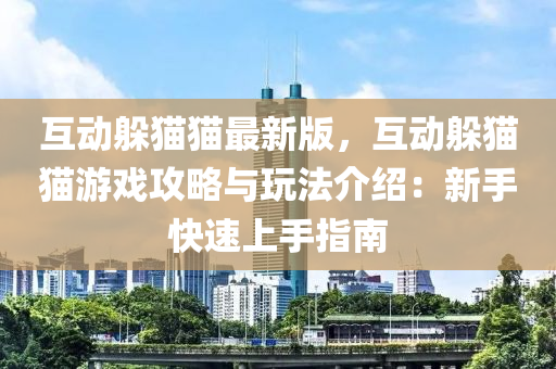 互動躲貓貓最新版，互動躲貓貓游戲攻略與玩法介紹：新手快速上手指南