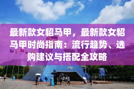 最新款女貂馬甲，最新款女貂馬甲時尚指南：流行趨勢、選購建議與搭配全攻略