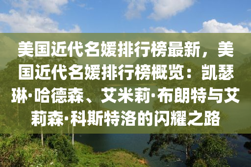 美國近代名媛排行榜最新，美國近代名媛排行榜概覽：凱瑟琳·哈德森、艾米莉·布朗特與艾莉森·科斯特洛的閃耀之路液壓動力機械,元件制造