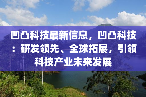 凹凸科技最新信息，凹凸科技：研發(fā)領先液壓動力機械,元件制造、全球拓展，引領科技產業(yè)未來發(fā)展