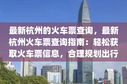 最新杭州的火車票查詢，最新杭州火車票查詢指南：輕松獲取火車票信息，合理規(guī)劃出行