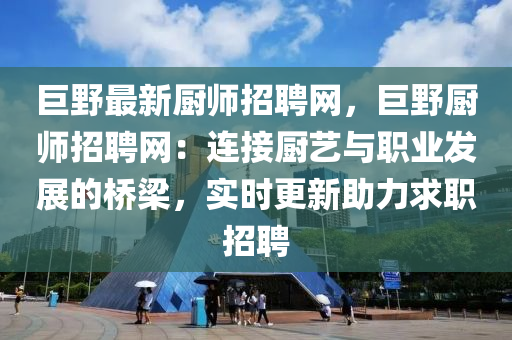 巨野最新廚師招聘網(wǎng)，巨野廚師招聘網(wǎng)：連接廚藝與職業(yè)發(fā)展的橋梁，實時更新助力求職招聘液壓動力機械,元件制造