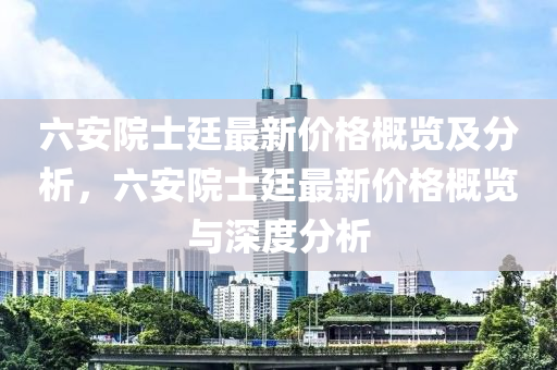 六安院士廷最新價格概覽及分析，六安院士廷最新價格概覽與深度分析液壓動力機械,元件制造