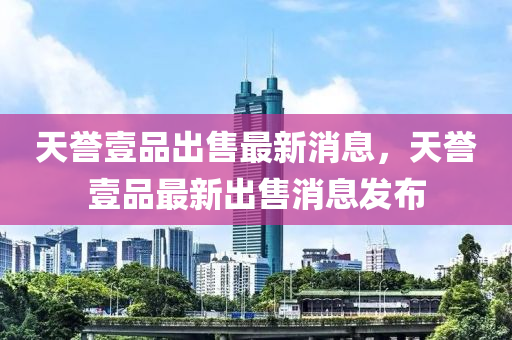 天譽壹品出售最新消息，天譽壹品最新出售液壓動力機械,元件制造消息發(fā)布