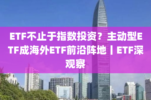 ETF不止于指數(shù)投資？主動(dòng)型ETF成海外ETF前沿陣地丨ETF深觀察液壓動(dòng)力機(jī)械,元件制造