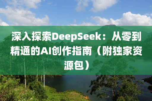 深入探索DeepS液壓動(dòng)力機(jī)械,元件制造eek：從零到精通的AI創(chuàng)作指南（附獨(dú)家資源包）