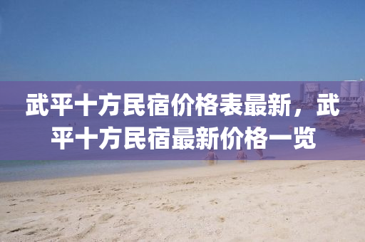 武平十方民宿價格表最新，武平十方民宿最新價格一覽液壓動力機械,元件制造