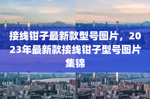 接線鉗子最新款液壓動力機(jī)械,元件制造型號圖片，2023年最新款接線鉗子型號圖片集錦