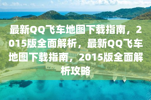 最新QQ飛車地圖下載指南，2015版全面解析，最新QQ飛車地圖下載指南，2015版全面解析攻略