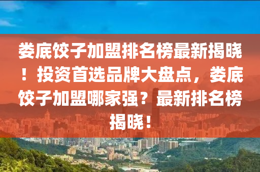 婁底餃子加盟排名榜最新揭曉！投資首選品牌大盤點，婁底餃子加盟哪家強？最新排名榜揭曉！