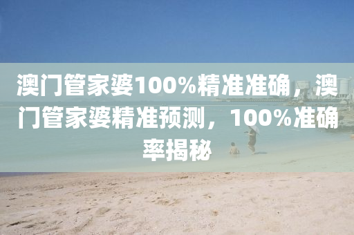 澳門管家婆100%精準(zhǔn)準(zhǔn)確，澳門管家婆精準(zhǔn)預(yù)測(cè)，100%準(zhǔn)確率揭秘