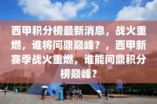 西甲積分榜最新消息，戰(zhàn)火重燃，誰將問鼎巔峰？，西甲新賽季戰(zhàn)火重燃，誰能問鼎積分榜巔峰？