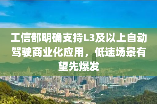 工信部明確支持L3及以上自動駕駛商業(yè)化應(yīng)用，低速場景有望先爆發(fā)