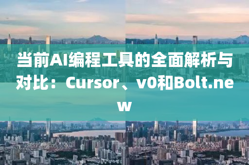 當(dāng)前AI編程工具的全面解析與對(duì)比：Cursor、v0和Bolt.new