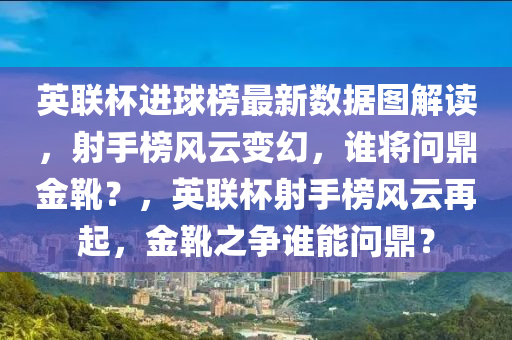 英聯(lián)杯進(jìn)球榜最新數(shù)據(jù)圖解讀，射手榜風(fēng)云變幻，誰將問鼎金靴？，英聯(lián)杯射手榜風(fēng)云再起，金靴之爭(zhēng)誰能問鼎？