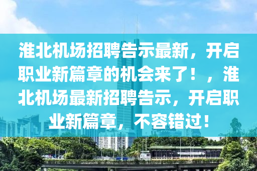 淮北機場招聘告示最新，開啟職業(yè)新篇章的機會來了！，淮北機場最新招聘告示，開啟職業(yè)新篇章，不容錯過！