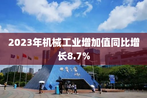 2023年機(jī)械工業(yè)增加值同比增長(zhǎng)8.7%