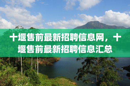 十堰售前最新招聘信息網(wǎng)，十堰售前最新招聘信息匯總