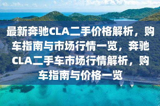 最新奔馳CLA二手價格解析，購車指南與市場行情一覽，奔馳CLA二手車市場行情解析，購車指南與價格一覽