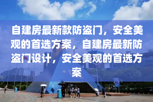 自建房最新款防盜門，安全美觀的首選方案，自建房最新防盜門設(shè)計(jì)，安全美觀的首選方案