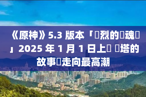 《原神》5.3 版本「熾烈的還魂詩」2025 年 1 月 1 日上線 納塔的故事將走向最高潮