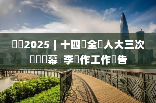 兩會(huì)2025︱十四屆全國人大三次會(huì)議開幕 ?李強(qiáng)作工作報(bào)告