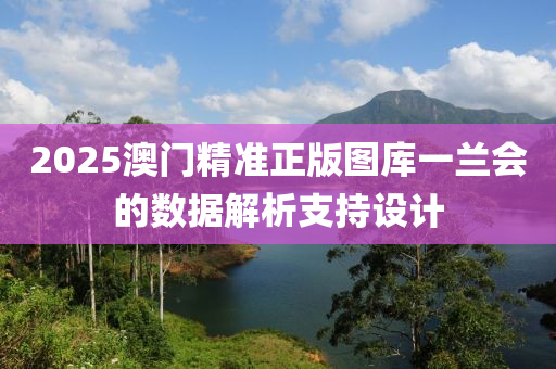 2025澳門精準正版圖庫一蘭會的數(shù)據(jù)解析支持設(shè)計