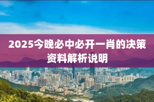 2025今晚必中必開一肖的決策資料解析說明