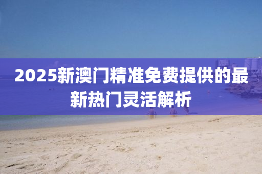 2025新澳門精準(zhǔn)免費(fèi)提供的最新熱門靈活解析液壓動(dòng)力機(jī)械,元件制造