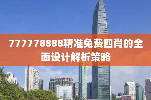 777778888精準(zhǔn)免費(fèi)四肖的全面設(shè)計(jì)解析策略