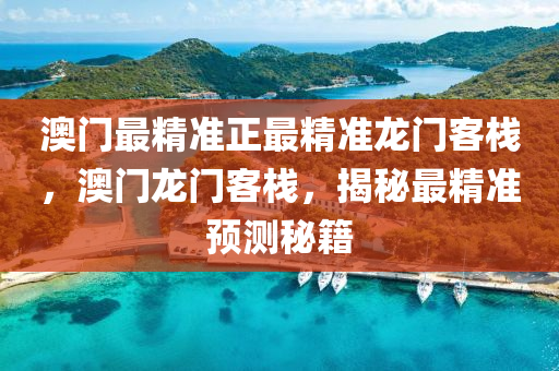 澳門最精準正最精準龍門客棧，澳門龍門客棧，揭秘最精準預測秘籍