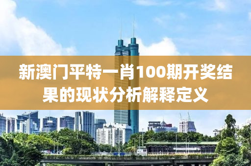 新澳門平特一肖液壓動力機械,元件制造100期開獎結果的現狀分析解釋定義