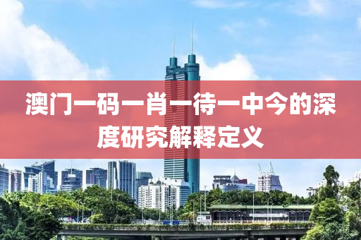 澳門一碼一肖一待一中今的深度研究解釋定義液壓動力機械,元件制造