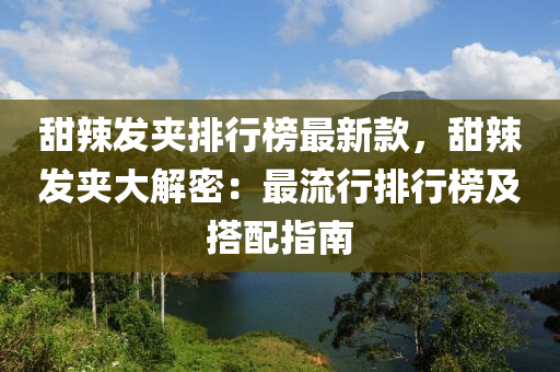 甜辣發(fā)夾排行榜最新款，甜辣發(fā)夾大解密：最流行排行榜及搭配指南液壓動力機械,元件制造