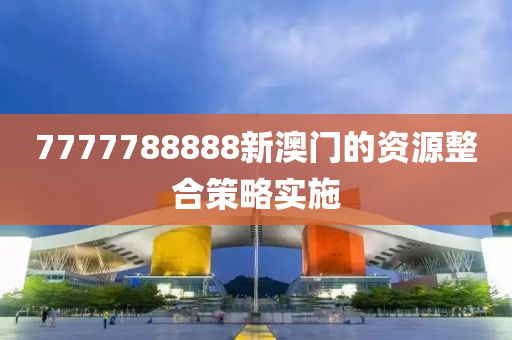 7777788888新澳門的資源整合策略實(shí)施