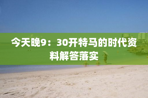 今天晚9：30開特馬的時代資料解答落實液壓動力機械,元件制造