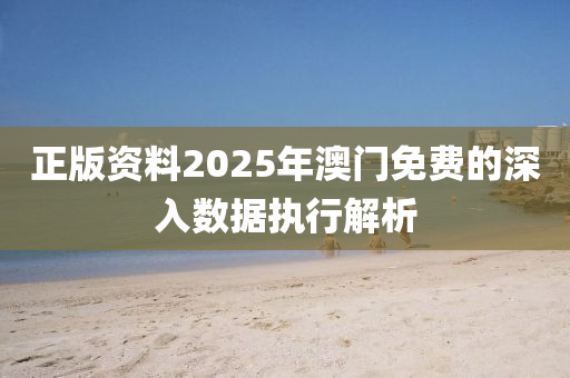 正版資料2025年澳門免費的深入數(shù)據(jù)執(zhí)行解析