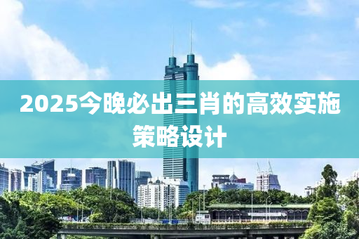 2025今晚必出三液壓動力機械,元件制造肖的高效實施策略設計